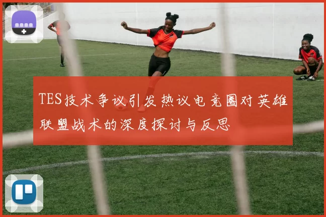 TES技术争议引发热议电竞圈对英雄联盟战术的深度探讨与反思