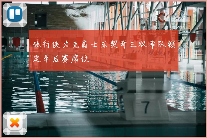 独行侠力克爵士东契奇三双率队锁定季后赛席位