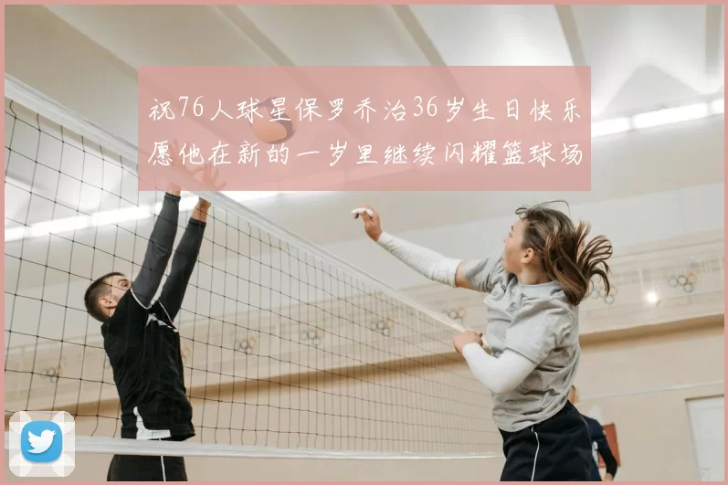 祝76人球星保罗乔治36岁生日快乐愿他在新的一岁里继续闪耀篮球场