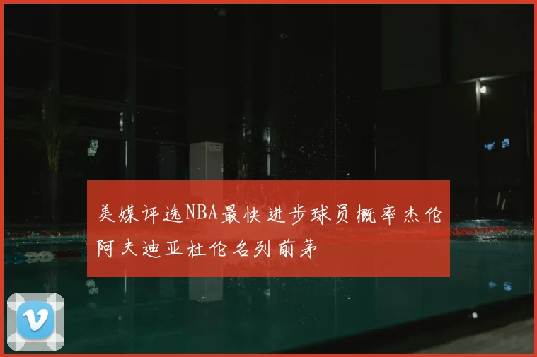美媒评选NBA最快进步球员概率杰伦阿夫迪亚杜伦名列前茅