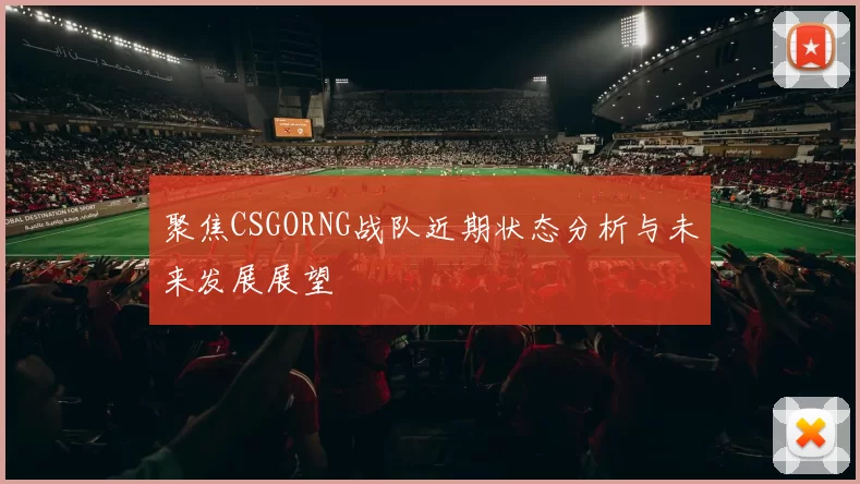 聚焦CSGORNG战队近期状态分析与未来发展展望