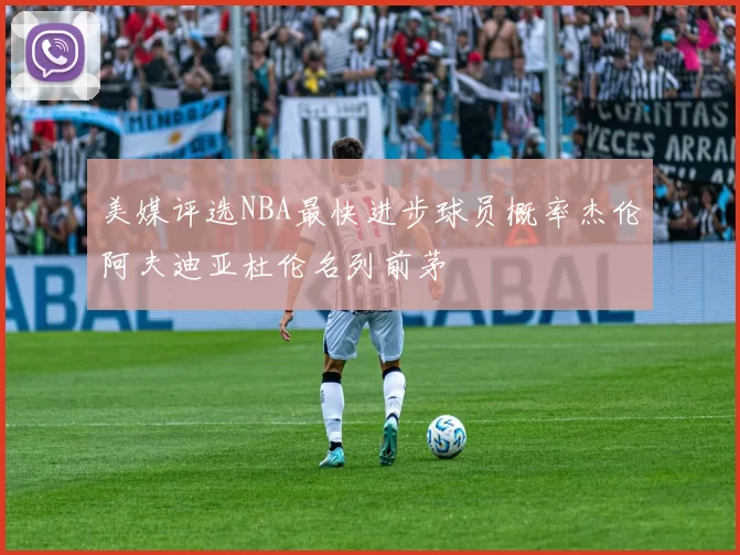 美媒评选NBA最快进步球员概率杰伦阿夫迪亚杜伦名列前茅