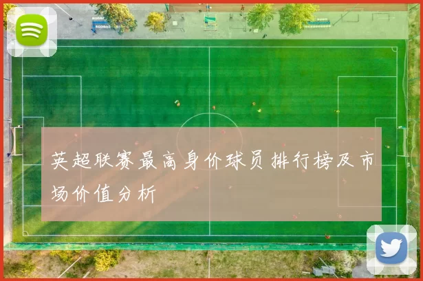 英超联赛最高身价球员排行榜及市场价值分析