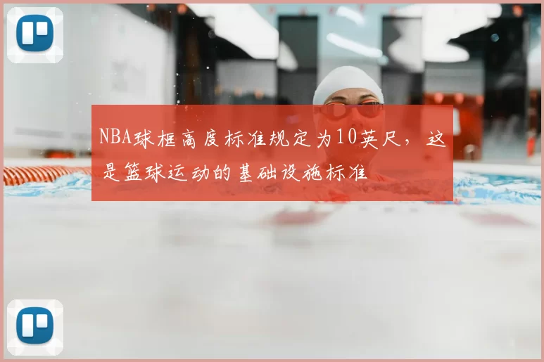 NBA球框高度标准规定为10英尺，这是篮球运动的基础设施标准