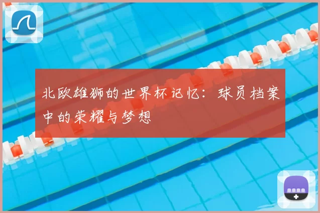 北欧雄狮的世界杯记忆：球员档案中的荣耀与梦想