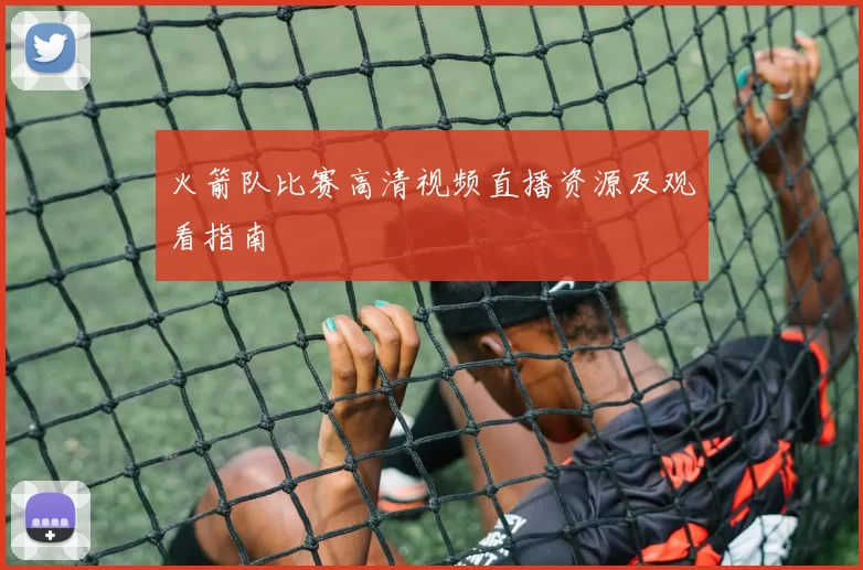 火箭队比赛高清视频直播资源及观看指南
