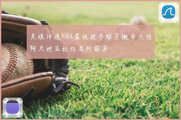 美媒评选NBA最快进步球员概率杰伦阿夫迪亚杜伦名列前茅