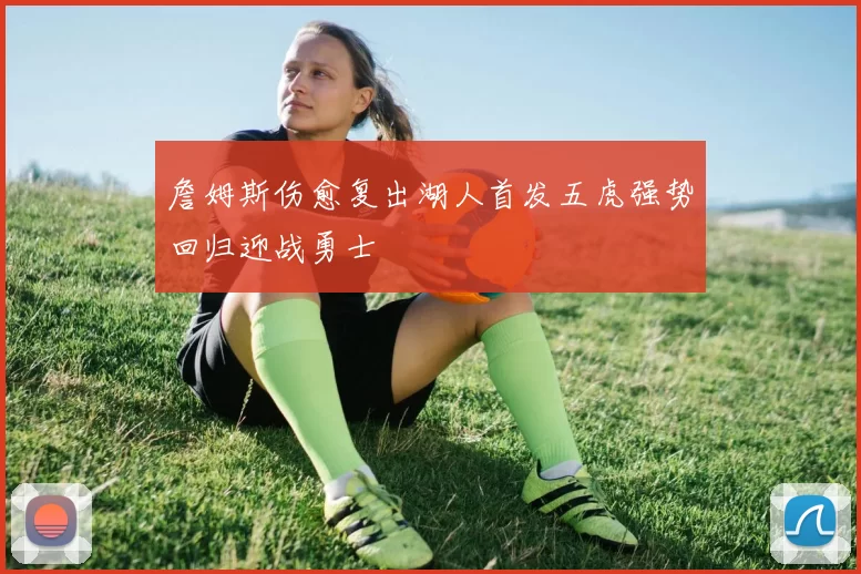 詹姆斯伤愈复出湖人首发五虎强势回归迎战勇士