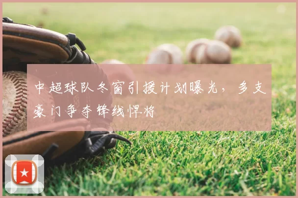 中超球队冬窗引援计划曝光，多支豪门争夺锋线悍将