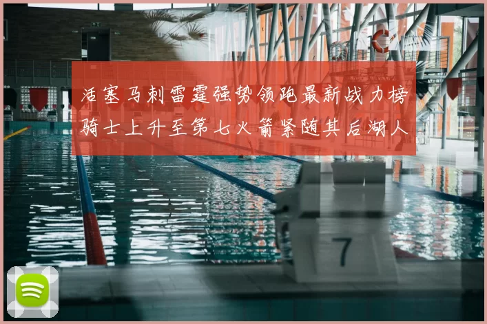 活塞马刺雷霆强势领跑最新战力榜骑士上升至第七火箭紧随其后湖人排名第十一