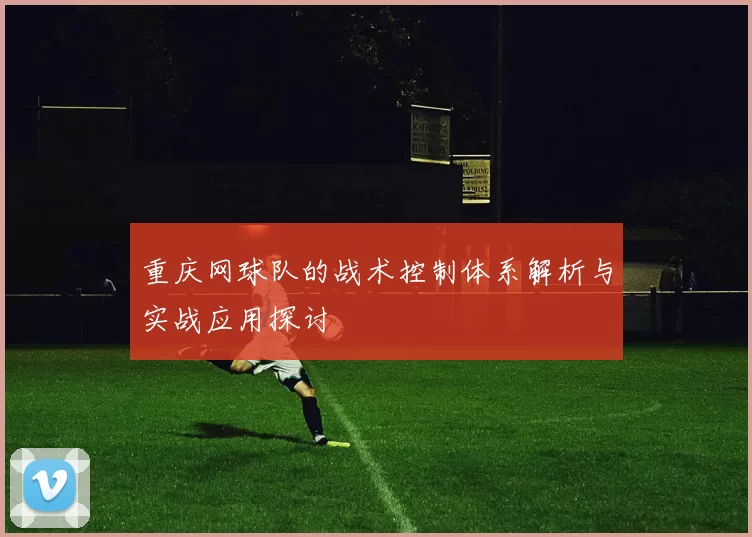 重庆网球队的战术控制体系解析与实战应用探讨