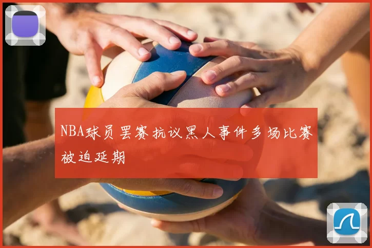 NBA球员罢赛抗议黑人事件多场比赛被迫延期
