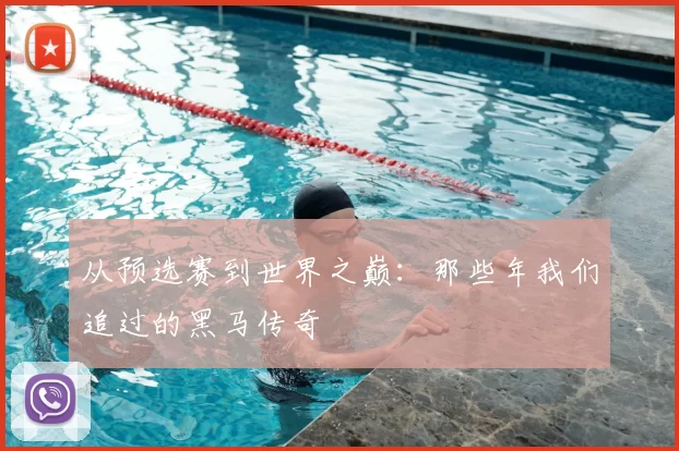 从预选赛到世界之巅:那些年我们追过的黑马传奇