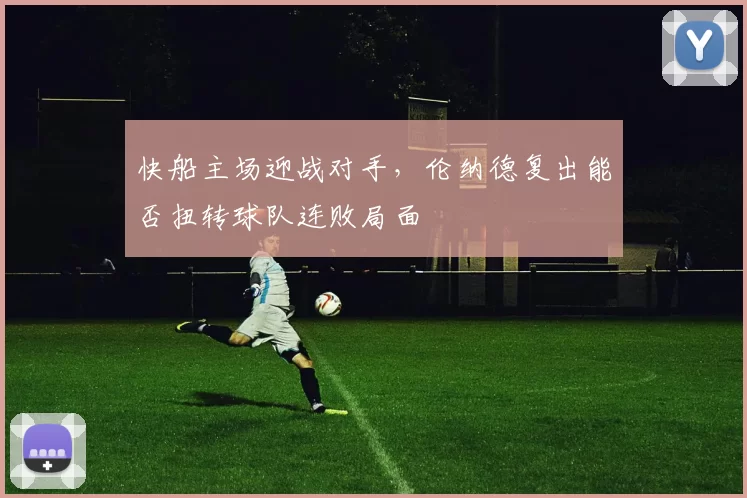 快船主场迎战对手，伦纳德复出能否扭转球队连败局面