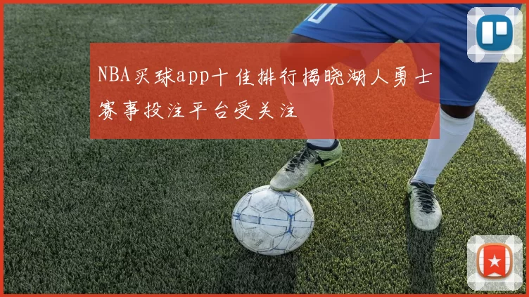 NBA买球app十佳排行揭晓湖人勇士赛事投注平台受关注