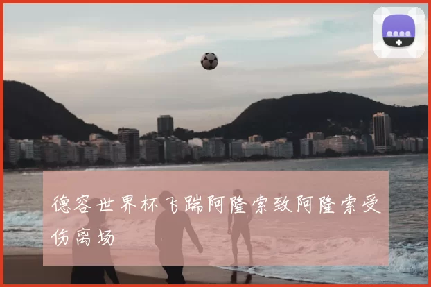德容世界杯飞踹阿隆索致阿隆索受伤离场
