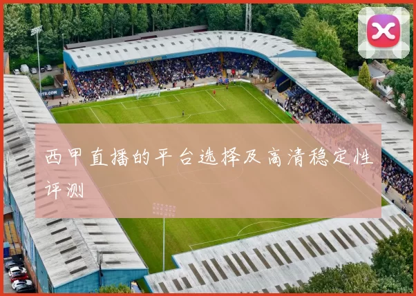 西甲直播的平台选择及高清稳定性评测