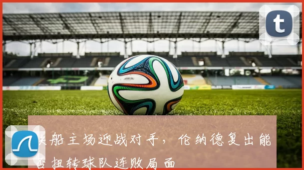 快船主场迎战对手，伦纳德复出能否扭转球队连败局面