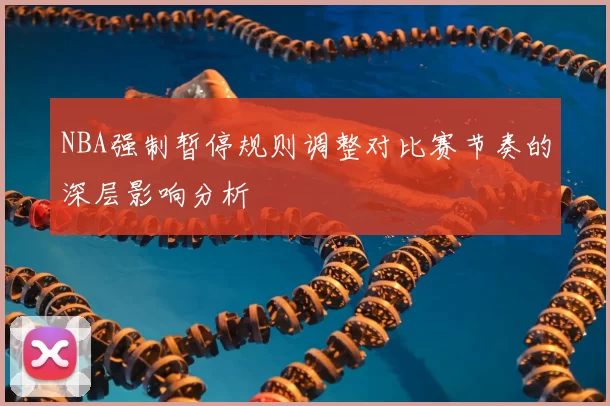 NBA强制暂停规则调整对比赛节奏的深层影响分析