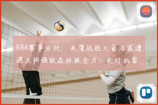 NBA赛事分析：老鹰战胜火箭活塞遭遇太阳强敌森林狼全力以赴对抗雷霆