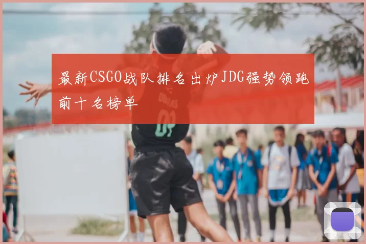 最新CSGO战队排名出炉JDG强势领跑前十名榜单