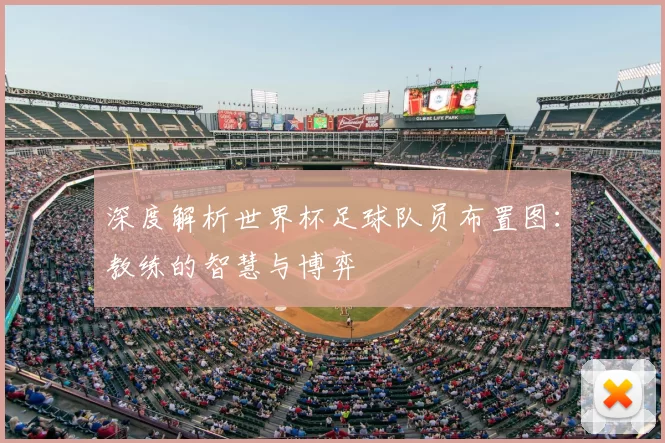 深度解析世界杯足球队员布置图:教练的智慧与博弈