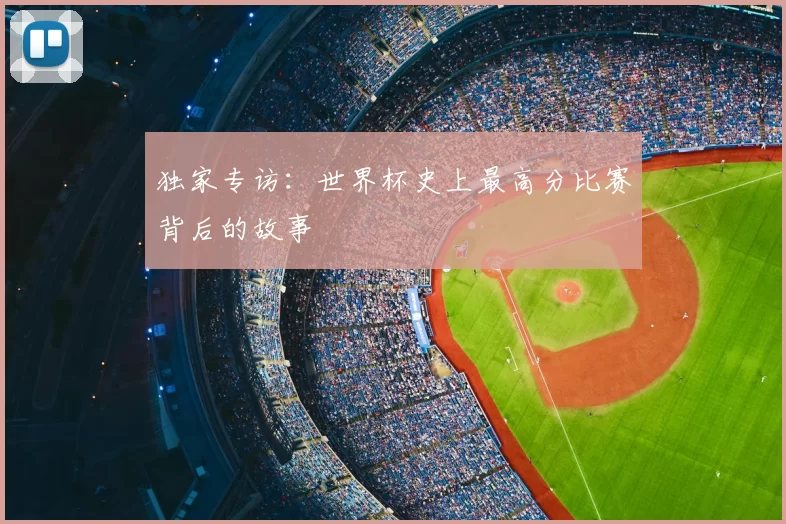 独家专访:世界杯史上最高分比赛背后的故事