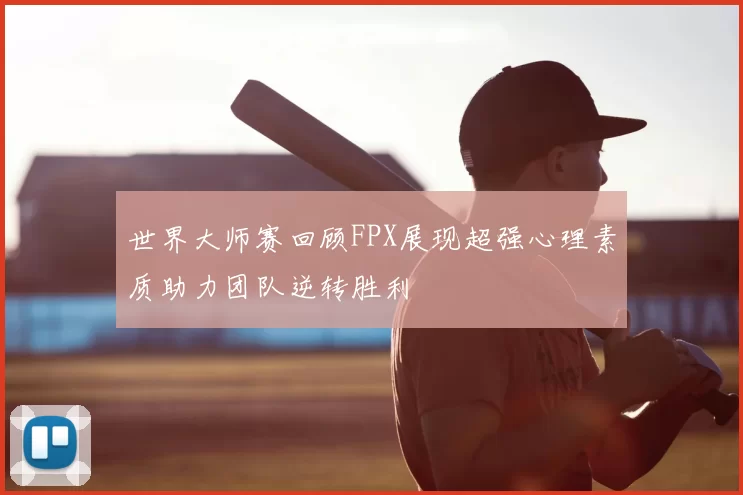 世界大师赛回顾FPX展现超强心理素质助力团队逆转胜利