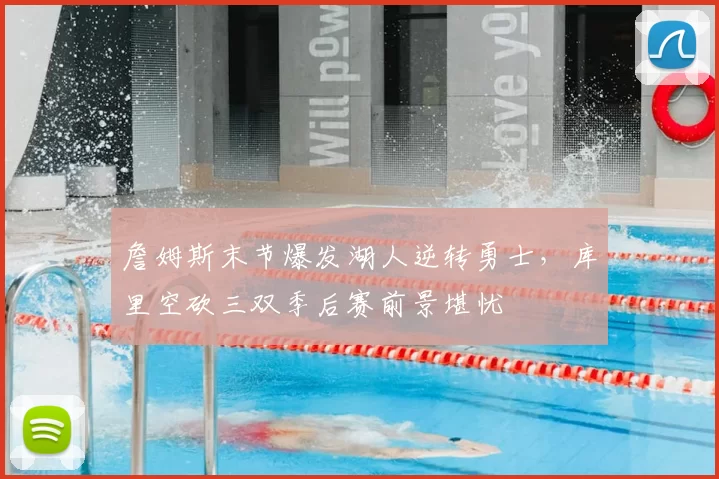 詹姆斯末节爆发湖人逆转勇士，库里空砍三双季后赛前景堪忧