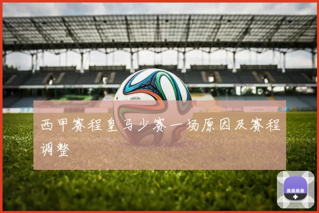 西甲赛程皇马少赛一场原因及赛程调整