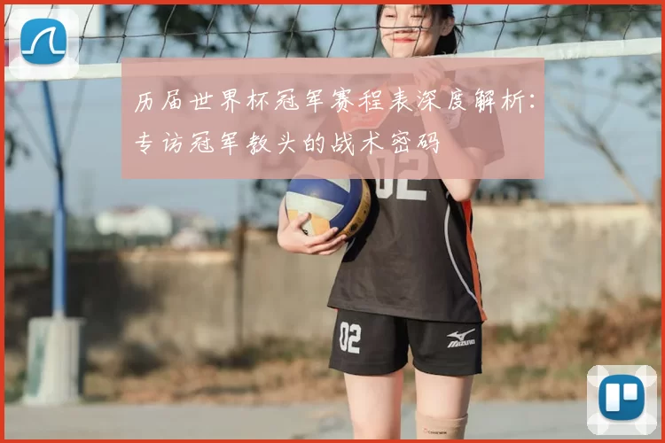 历届世界杯冠军赛程表深度解析：专访冠军教头的战术密码