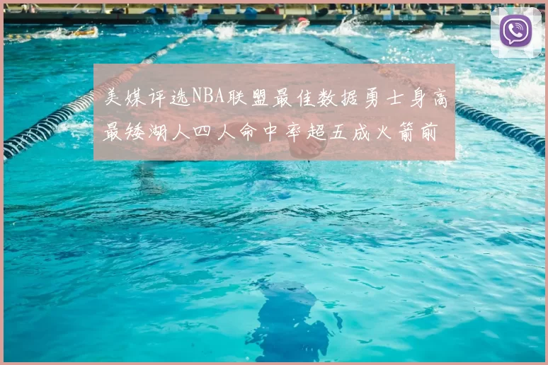 美媒评选NBA联盟最佳数据勇士身高最矮湖人四人命中率超五成火箭前场篮板率显优势