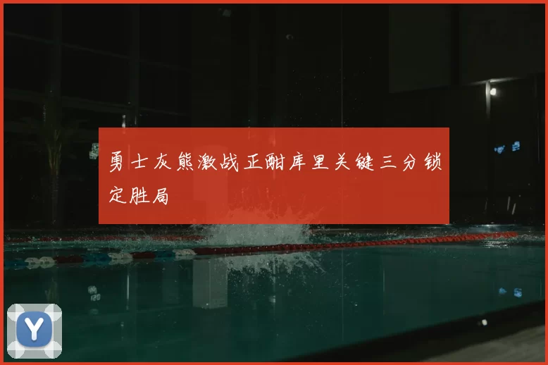 勇士灰熊激战正酣库里关键三分锁定胜局