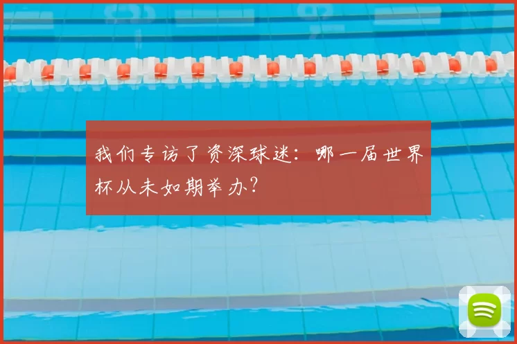 我们专访了资深球迷：哪一届世界杯从未如期举办？