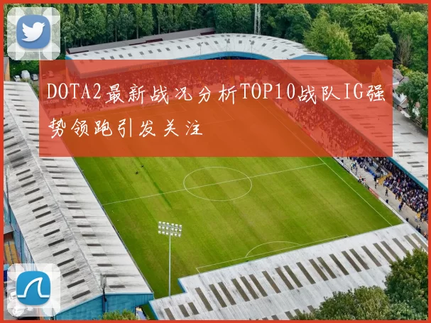 DOTA2最新战况分析TOP10战队IG强势领跑引发关注