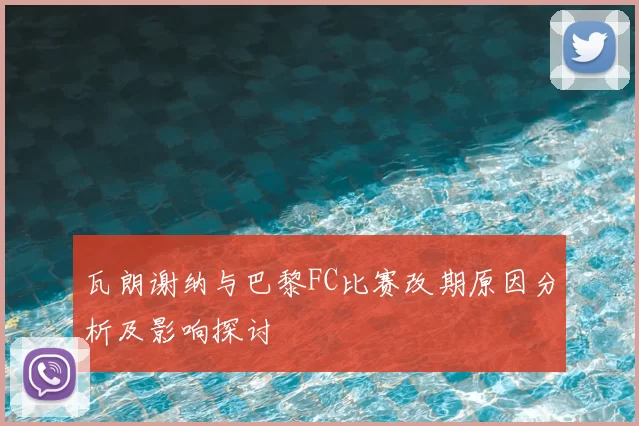 瓦朗谢纳与巴黎FC比赛改期原因分析及影响探讨