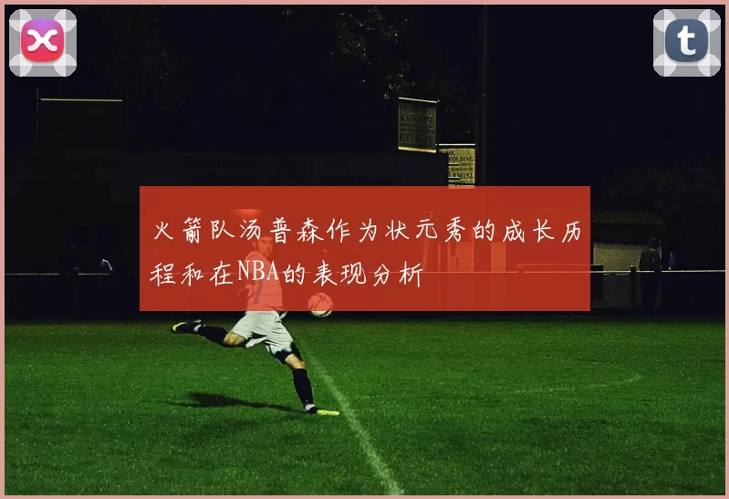 火箭队汤普森作为状元秀的成长历程和在NBA的表现分析