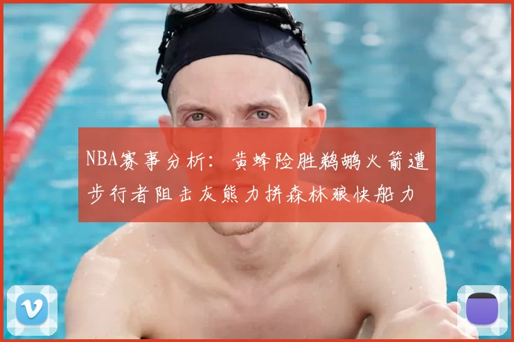 NBA赛事分析:黄蜂险胜鹈鹕火箭遭步行者阻击灰熊力拼森林狼快船力克76人
