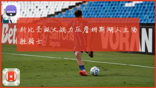 科比圣诞大战力压詹姆斯湖人主场胜骑士