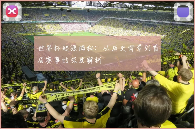 世界杯起源揭秘:从历史背景到首届赛事的深度解析