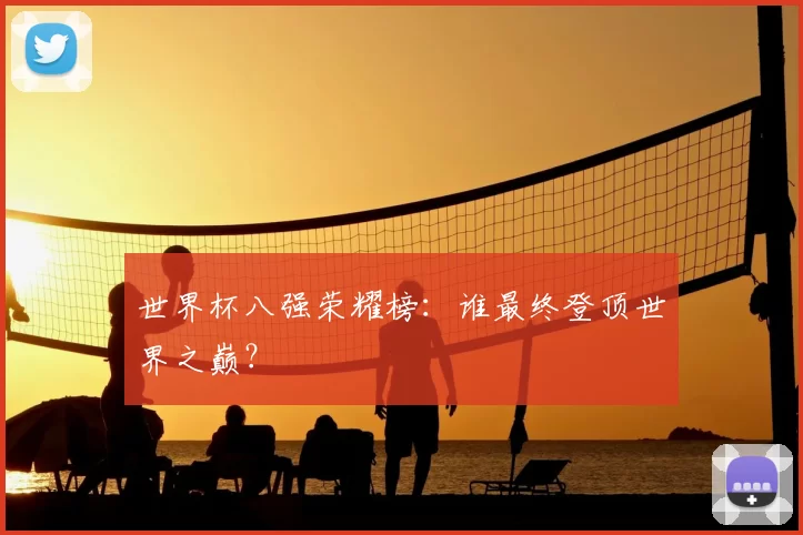 世界杯八强荣耀榜：谁最终登顶世界之巅？