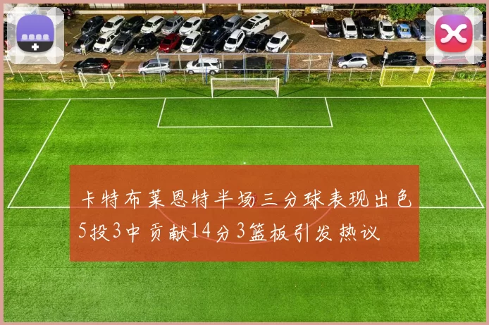 卡特布莱恩特半场三分球表现出色5投3中贡献14分3篮板引发热议