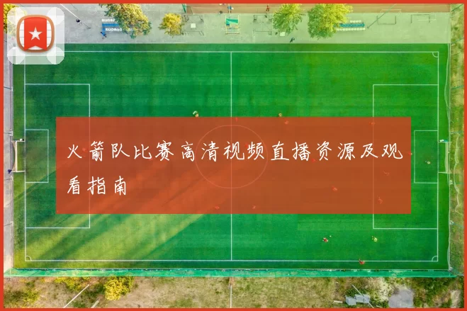 火箭队比赛高清视频直播资源及观看指南