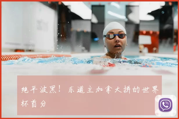 绝平波黑！东道主加拿大拼的世界杯首分