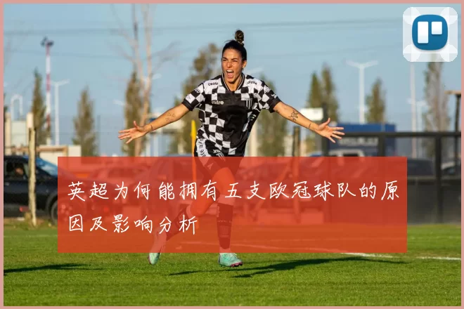 英超为何能拥有五支欧冠球队的原因及影响分析