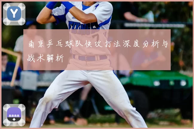 南京乒乓球队快攻打法深度分析与战术解析