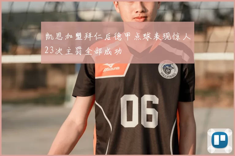 凯恩加盟拜仁后德甲点球表现惊人23次主罚全部成功