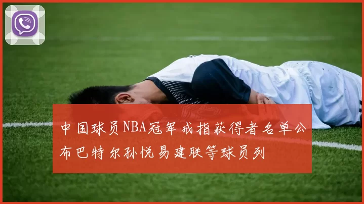 中国球员NBA冠军戒指获得者名单公布巴特尔孙悦易建联等球员列