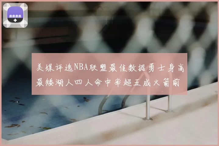 美媒评选NBA联盟最佳数据勇士身高最矮湖人四人命中率超五成火箭前场篮板率显优势