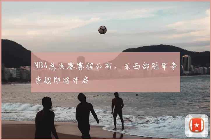 NBA总决赛赛程公布，东西部冠军争夺战即将开启